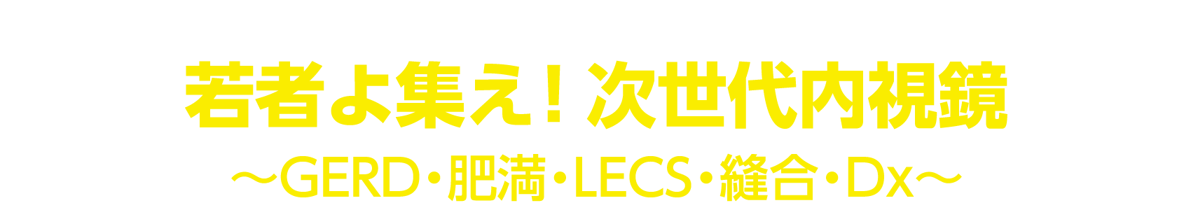 テーマ「若者よ集え！次世代内視鏡～GERD・肥満・LECS・縫合・Dx～」