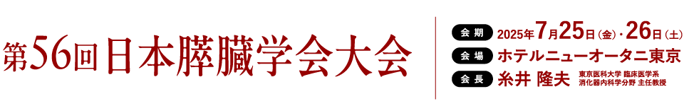 第56回 日本膵臓学会大会、会期：2025年7月25日（金）・26日（土）、会場：ホテルニューオータニ東京、会長：糸井 隆夫（東京医科大学 臨床医学系 消化器内科学分野 主任教授）